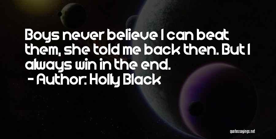 Holly Black Quotes: Boys Never Believe I Can Beat Them, She Told Me Back Then. But I Always Win In The End.