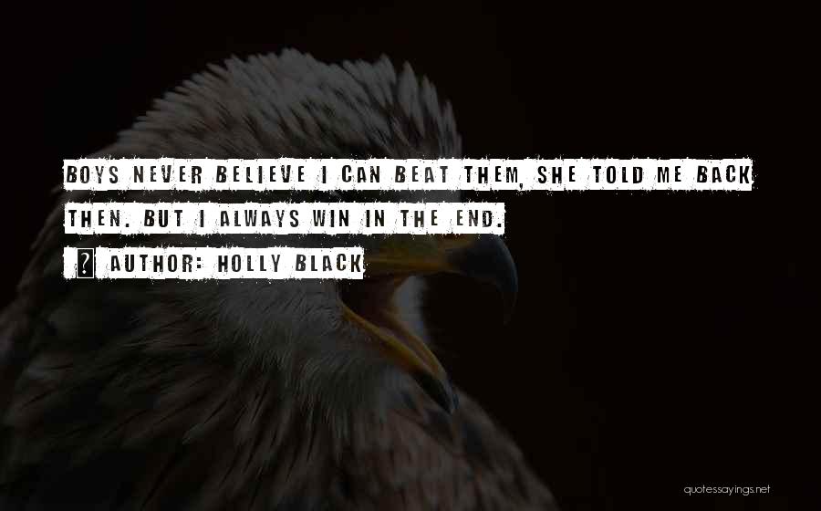 Holly Black Quotes: Boys Never Believe I Can Beat Them, She Told Me Back Then. But I Always Win In The End.