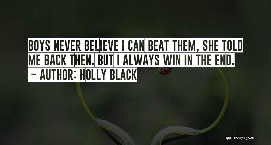 Holly Black Quotes: Boys Never Believe I Can Beat Them, She Told Me Back Then. But I Always Win In The End.