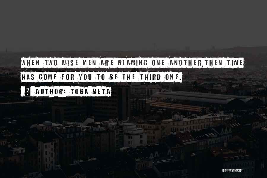 Toba Beta Quotes: When Two Wise Men Are Blaming One Another,then Time Has Come For You To Be The Third One.