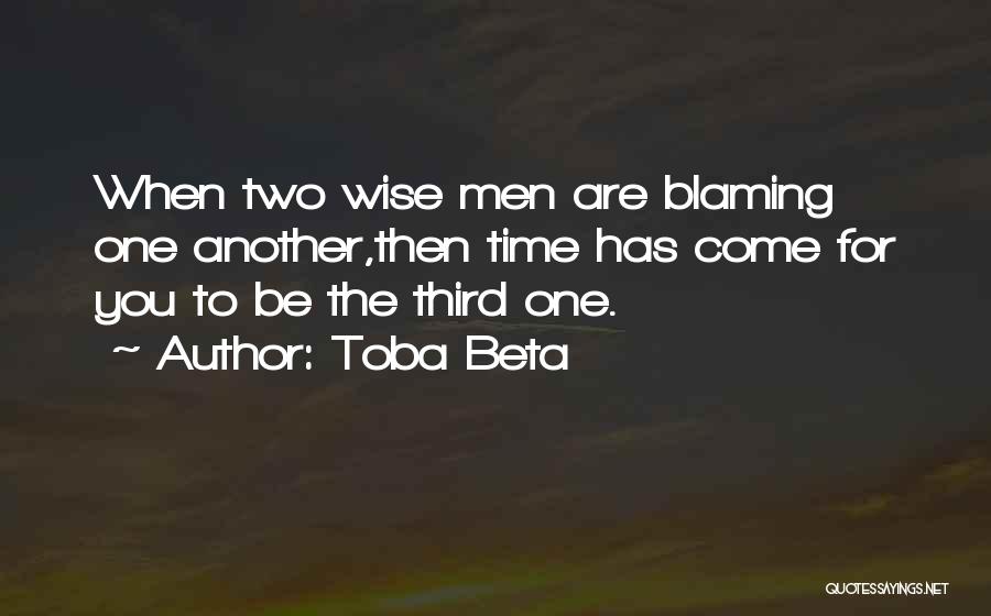 Toba Beta Quotes: When Two Wise Men Are Blaming One Another,then Time Has Come For You To Be The Third One.