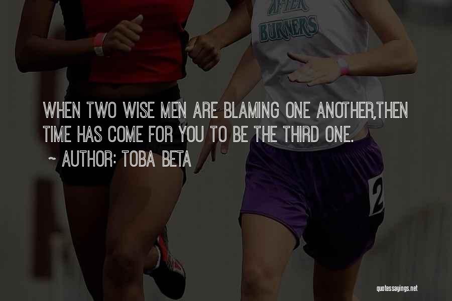 Toba Beta Quotes: When Two Wise Men Are Blaming One Another,then Time Has Come For You To Be The Third One.