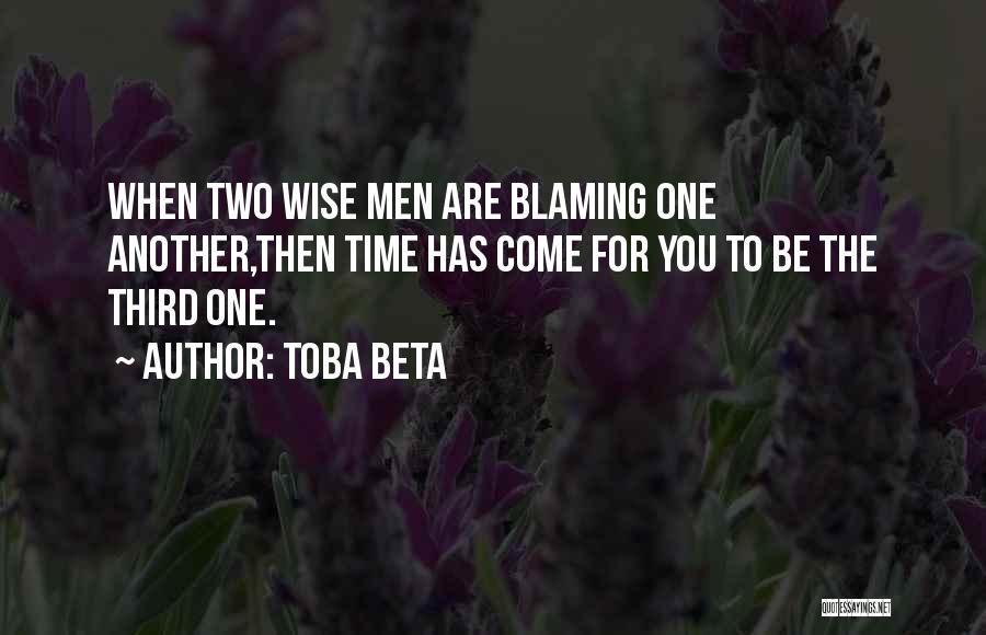 Toba Beta Quotes: When Two Wise Men Are Blaming One Another,then Time Has Come For You To Be The Third One.