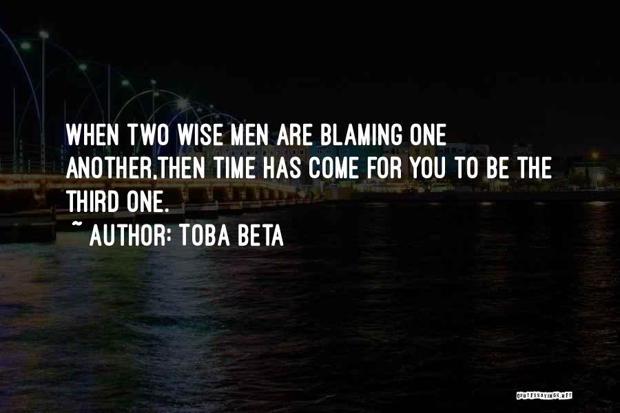 Toba Beta Quotes: When Two Wise Men Are Blaming One Another,then Time Has Come For You To Be The Third One.