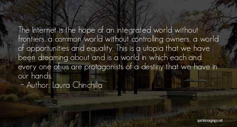 Laura Chinchilla Quotes: The Internet Is The Hope Of An Integrated World Without Frontiers, A Common World Without Controlling Owners, A World Of
