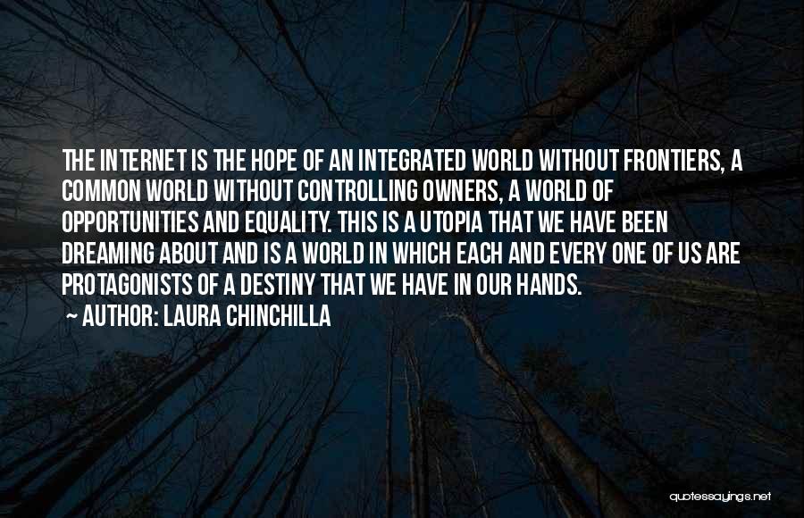 Laura Chinchilla Quotes: The Internet Is The Hope Of An Integrated World Without Frontiers, A Common World Without Controlling Owners, A World Of