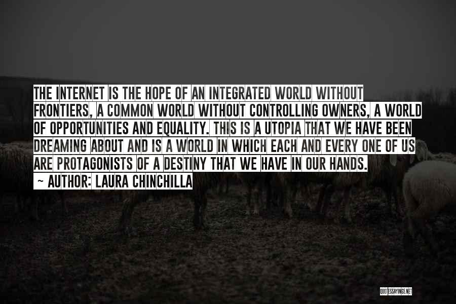 Laura Chinchilla Quotes: The Internet Is The Hope Of An Integrated World Without Frontiers, A Common World Without Controlling Owners, A World Of