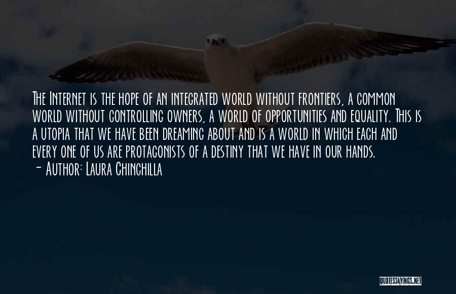 Laura Chinchilla Quotes: The Internet Is The Hope Of An Integrated World Without Frontiers, A Common World Without Controlling Owners, A World Of