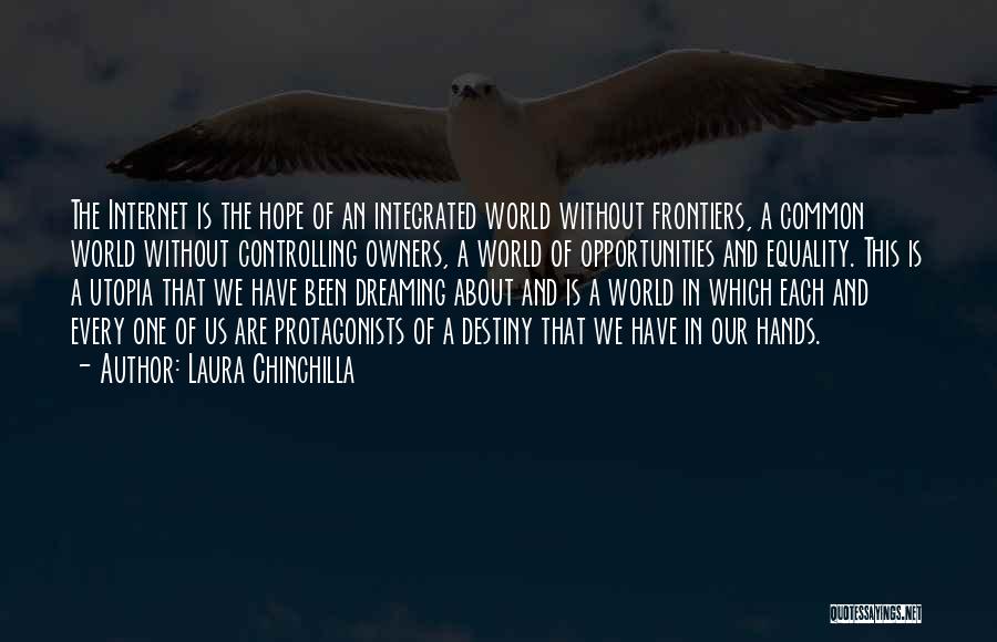 Laura Chinchilla Quotes: The Internet Is The Hope Of An Integrated World Without Frontiers, A Common World Without Controlling Owners, A World Of