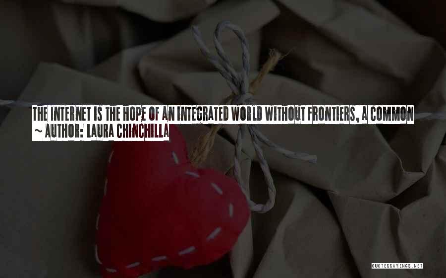 Laura Chinchilla Quotes: The Internet Is The Hope Of An Integrated World Without Frontiers, A Common World Without Controlling Owners, A World Of