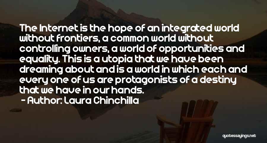 Laura Chinchilla Quotes: The Internet Is The Hope Of An Integrated World Without Frontiers, A Common World Without Controlling Owners, A World Of