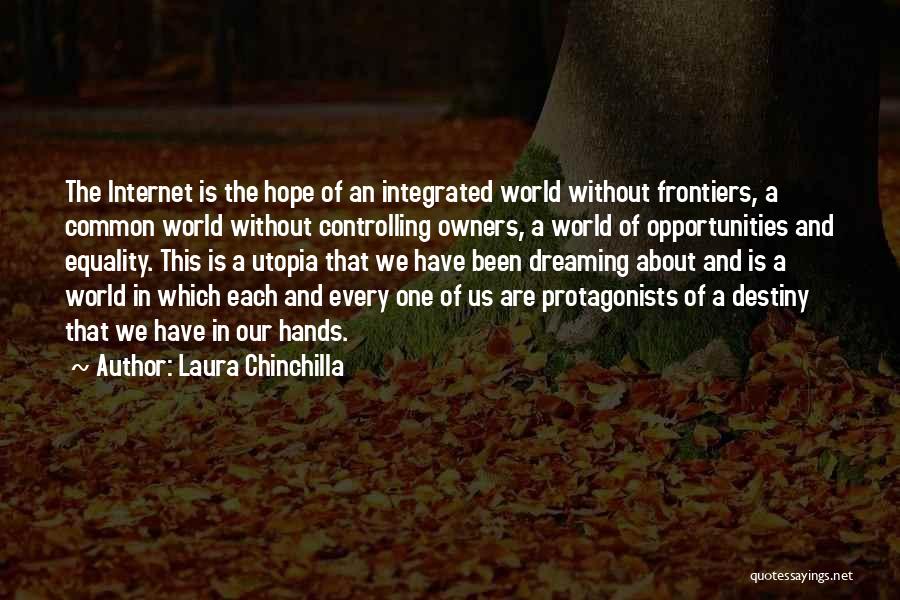 Laura Chinchilla Quotes: The Internet Is The Hope Of An Integrated World Without Frontiers, A Common World Without Controlling Owners, A World Of