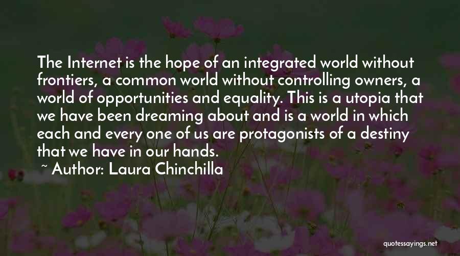 Laura Chinchilla Quotes: The Internet Is The Hope Of An Integrated World Without Frontiers, A Common World Without Controlling Owners, A World Of