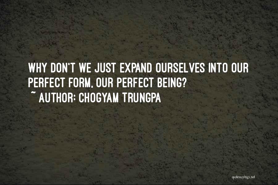 Chogyam Trungpa Quotes: Why Don't We Just Expand Ourselves Into Our Perfect Form, Our Perfect Being?
