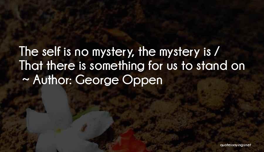 George Oppen Quotes: The Self Is No Mystery, The Mystery Is / That There Is Something For Us To Stand On