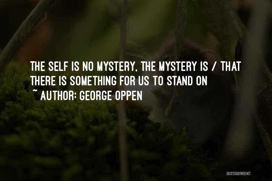 George Oppen Quotes: The Self Is No Mystery, The Mystery Is / That There Is Something For Us To Stand On