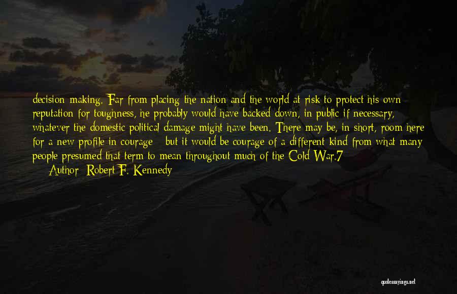 Robert F. Kennedy Quotes: Decision-making. Far From Placing The Nation And The World At Risk To Protect His Own Reputation For Toughness, He Probably