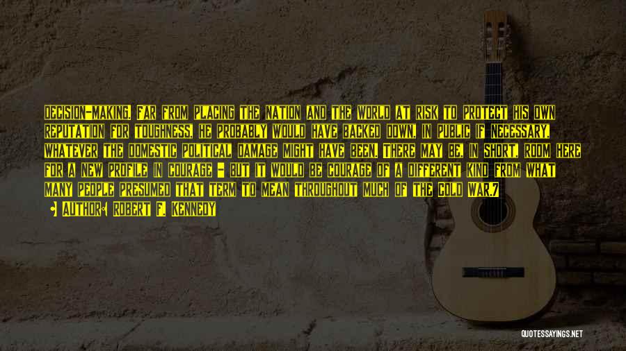 Robert F. Kennedy Quotes: Decision-making. Far From Placing The Nation And The World At Risk To Protect His Own Reputation For Toughness, He Probably