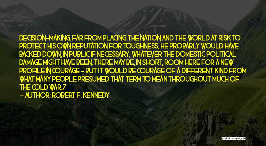 Robert F. Kennedy Quotes: Decision-making. Far From Placing The Nation And The World At Risk To Protect His Own Reputation For Toughness, He Probably