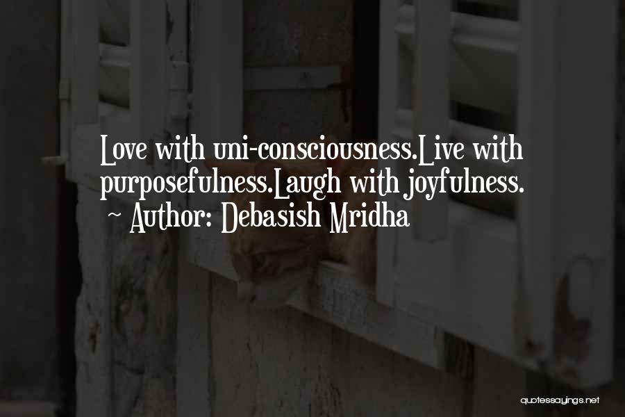 Debasish Mridha Quotes: Love With Uni-consciousness.live With Purposefulness.laugh With Joyfulness.