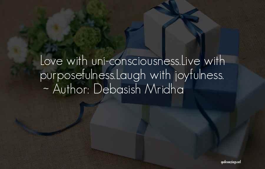 Debasish Mridha Quotes: Love With Uni-consciousness.live With Purposefulness.laugh With Joyfulness.