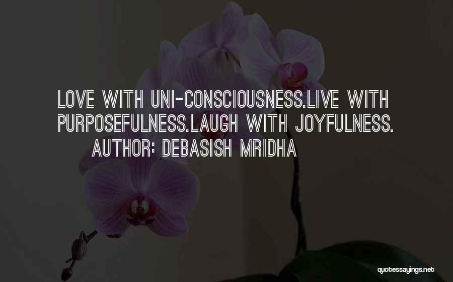 Debasish Mridha Quotes: Love With Uni-consciousness.live With Purposefulness.laugh With Joyfulness.