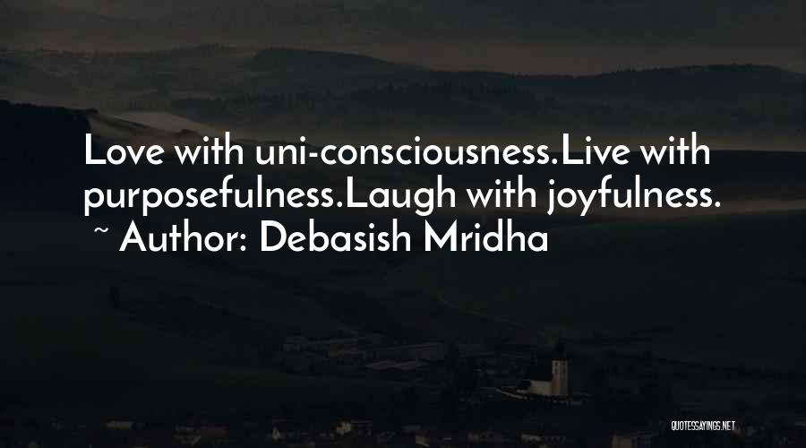 Debasish Mridha Quotes: Love With Uni-consciousness.live With Purposefulness.laugh With Joyfulness.
