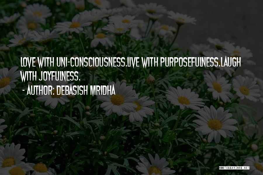 Debasish Mridha Quotes: Love With Uni-consciousness.live With Purposefulness.laugh With Joyfulness.