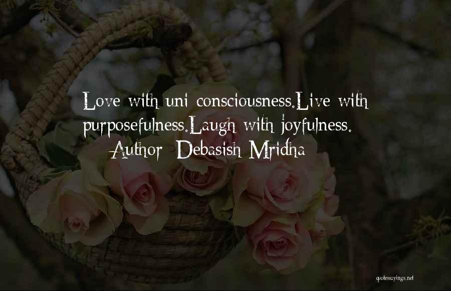 Debasish Mridha Quotes: Love With Uni-consciousness.live With Purposefulness.laugh With Joyfulness.