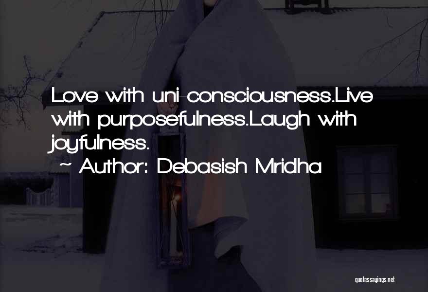 Debasish Mridha Quotes: Love With Uni-consciousness.live With Purposefulness.laugh With Joyfulness.