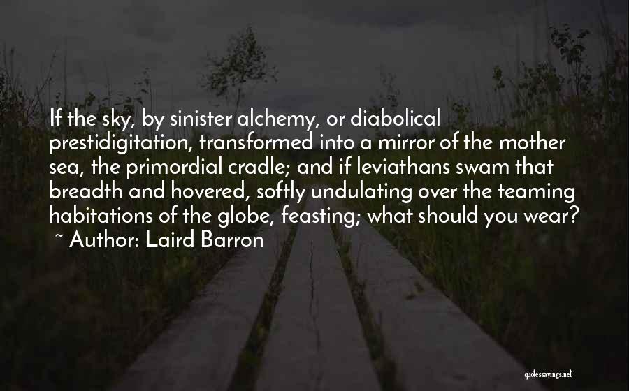 Laird Barron Quotes: If The Sky, By Sinister Alchemy, Or Diabolical Prestidigitation, Transformed Into A Mirror Of The Mother Sea, The Primordial Cradle;