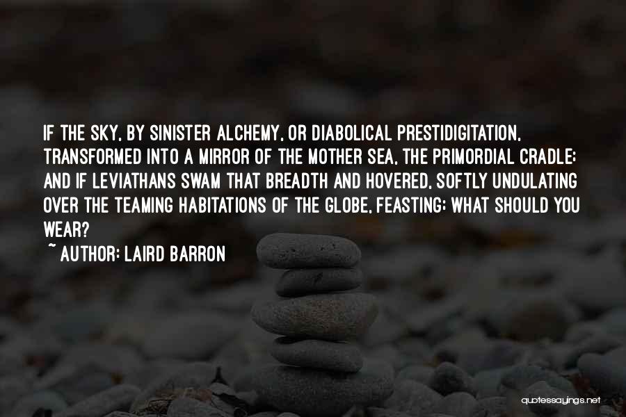 Laird Barron Quotes: If The Sky, By Sinister Alchemy, Or Diabolical Prestidigitation, Transformed Into A Mirror Of The Mother Sea, The Primordial Cradle;