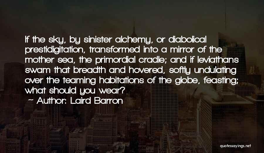 Laird Barron Quotes: If The Sky, By Sinister Alchemy, Or Diabolical Prestidigitation, Transformed Into A Mirror Of The Mother Sea, The Primordial Cradle;