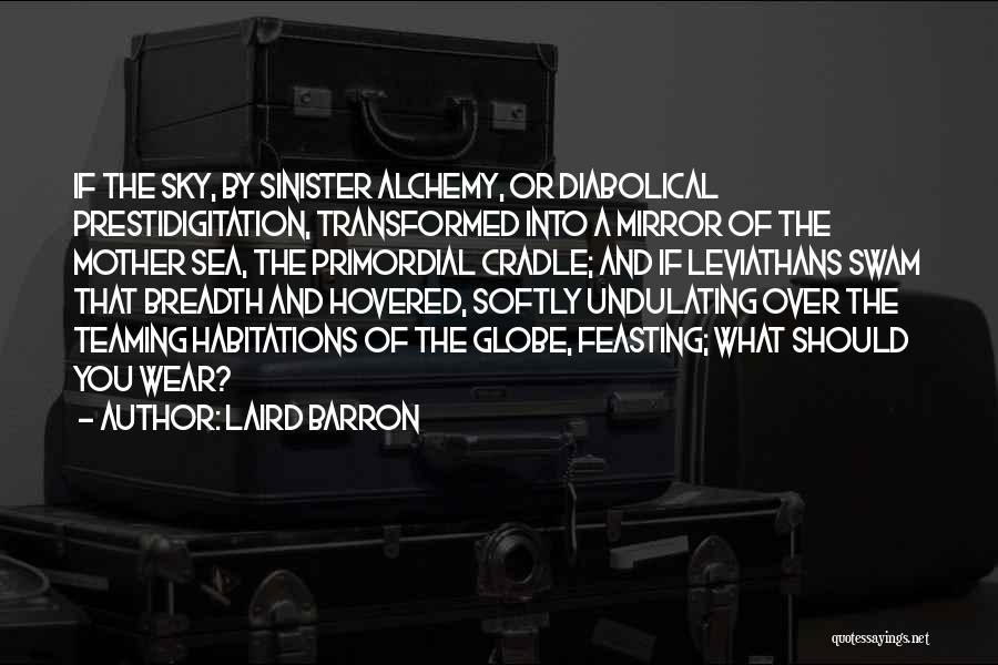Laird Barron Quotes: If The Sky, By Sinister Alchemy, Or Diabolical Prestidigitation, Transformed Into A Mirror Of The Mother Sea, The Primordial Cradle;