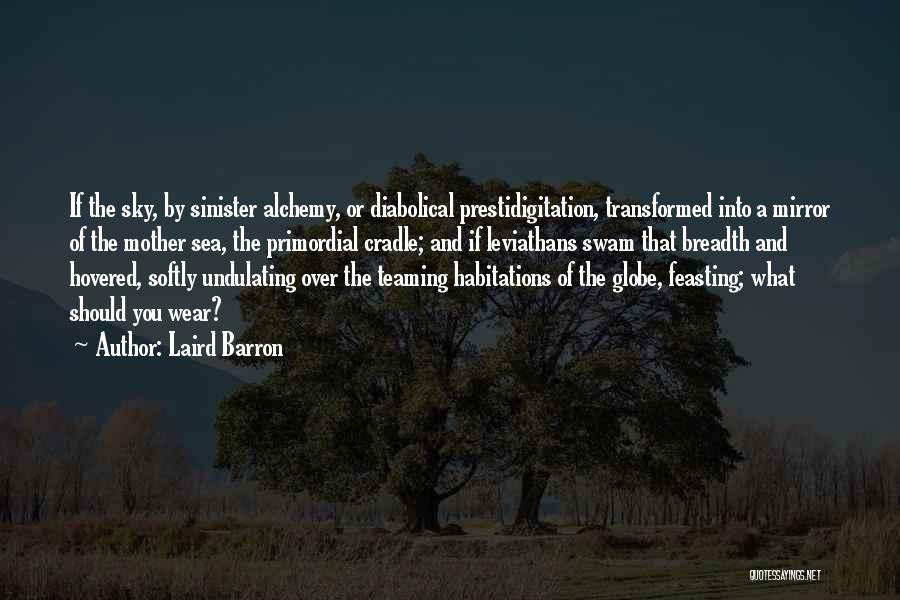 Laird Barron Quotes: If The Sky, By Sinister Alchemy, Or Diabolical Prestidigitation, Transformed Into A Mirror Of The Mother Sea, The Primordial Cradle;