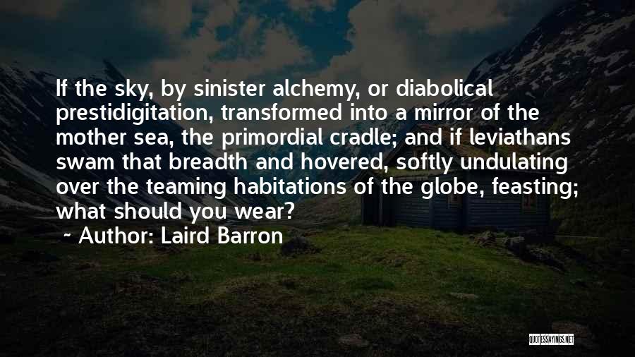 Laird Barron Quotes: If The Sky, By Sinister Alchemy, Or Diabolical Prestidigitation, Transformed Into A Mirror Of The Mother Sea, The Primordial Cradle;