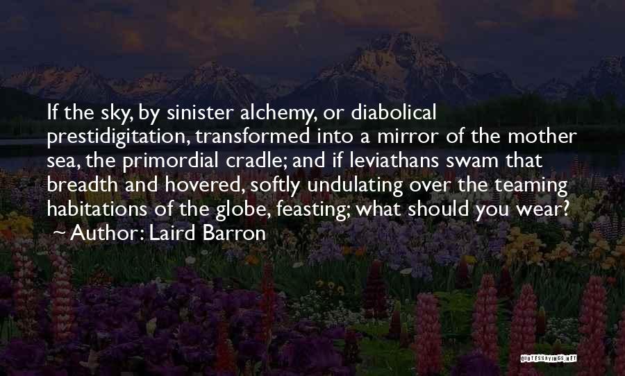Laird Barron Quotes: If The Sky, By Sinister Alchemy, Or Diabolical Prestidigitation, Transformed Into A Mirror Of The Mother Sea, The Primordial Cradle;