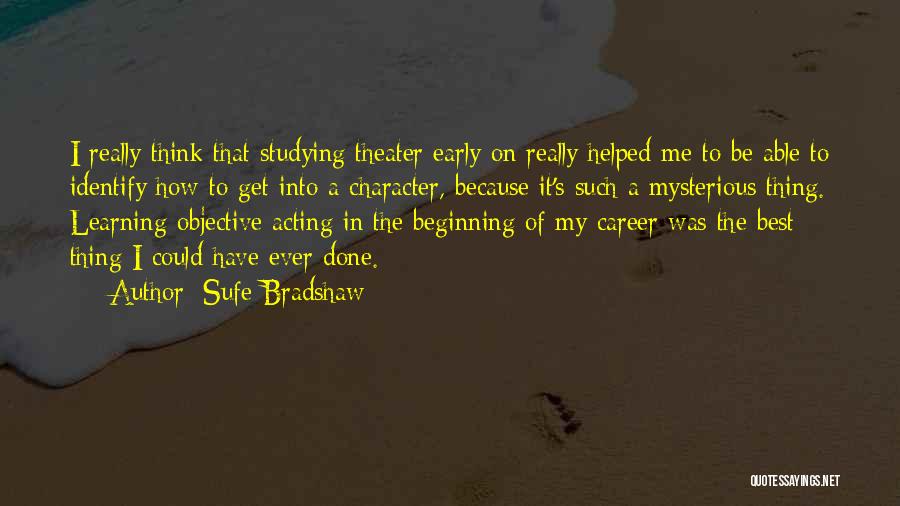 Sufe Bradshaw Quotes: I Really Think That Studying Theater Early On Really Helped Me To Be Able To Identify How To Get Into