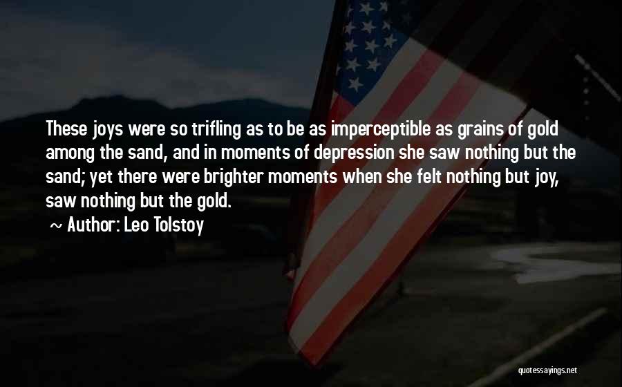 Leo Tolstoy Quotes: These Joys Were So Trifling As To Be As Imperceptible As Grains Of Gold Among The Sand, And In Moments