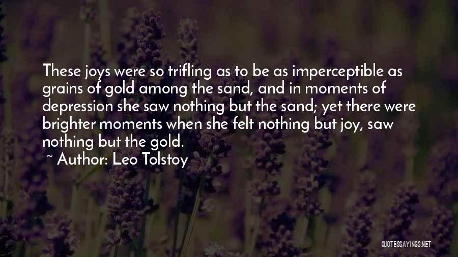 Leo Tolstoy Quotes: These Joys Were So Trifling As To Be As Imperceptible As Grains Of Gold Among The Sand, And In Moments