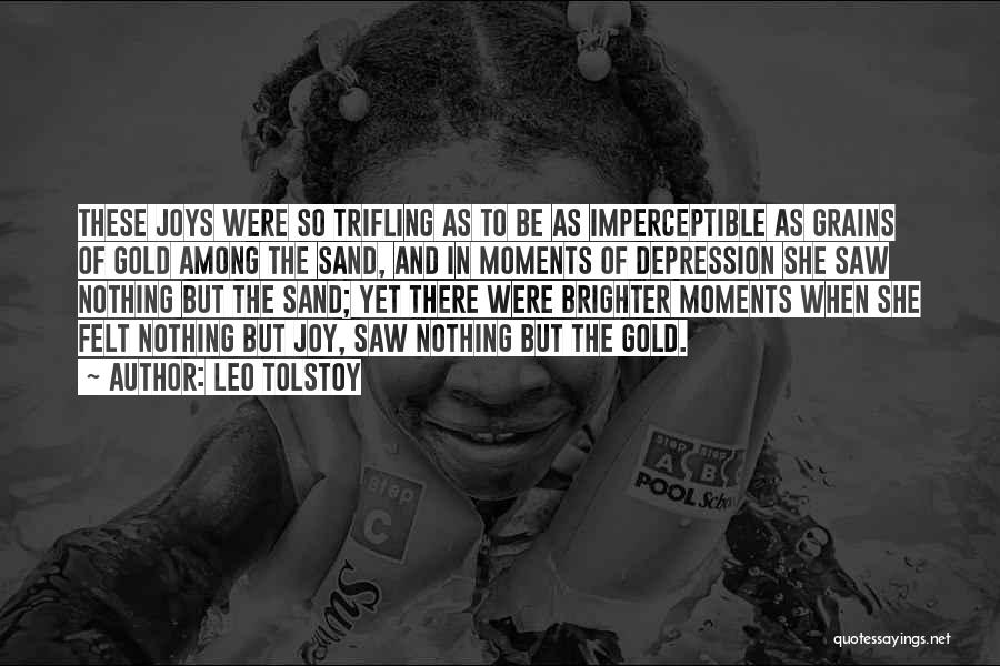 Leo Tolstoy Quotes: These Joys Were So Trifling As To Be As Imperceptible As Grains Of Gold Among The Sand, And In Moments