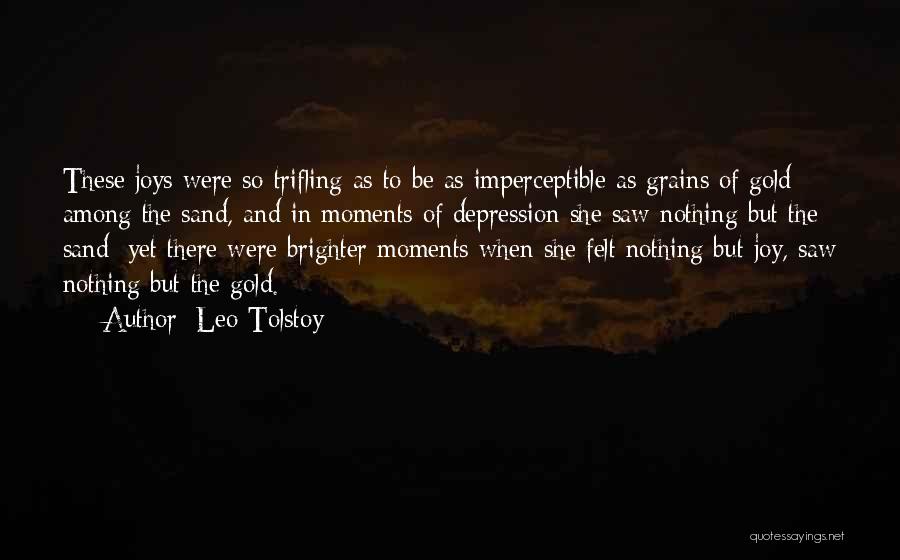 Leo Tolstoy Quotes: These Joys Were So Trifling As To Be As Imperceptible As Grains Of Gold Among The Sand, And In Moments