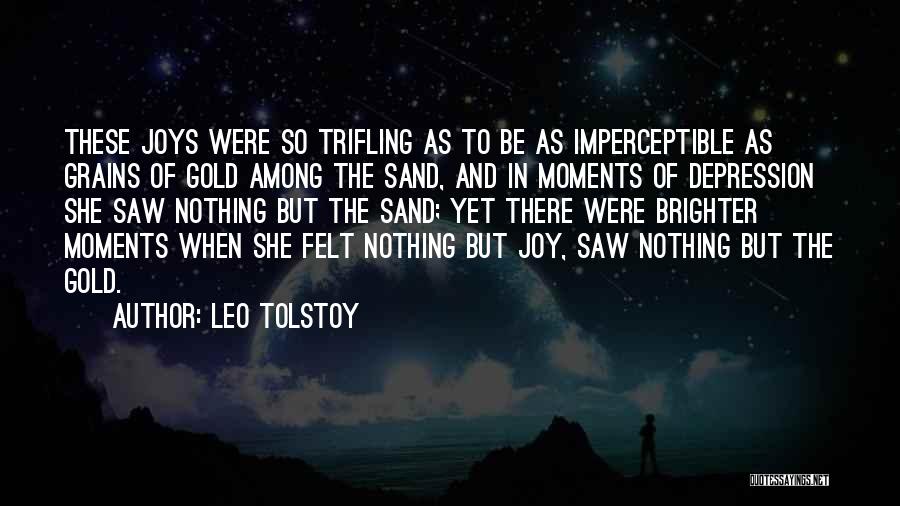 Leo Tolstoy Quotes: These Joys Were So Trifling As To Be As Imperceptible As Grains Of Gold Among The Sand, And In Moments