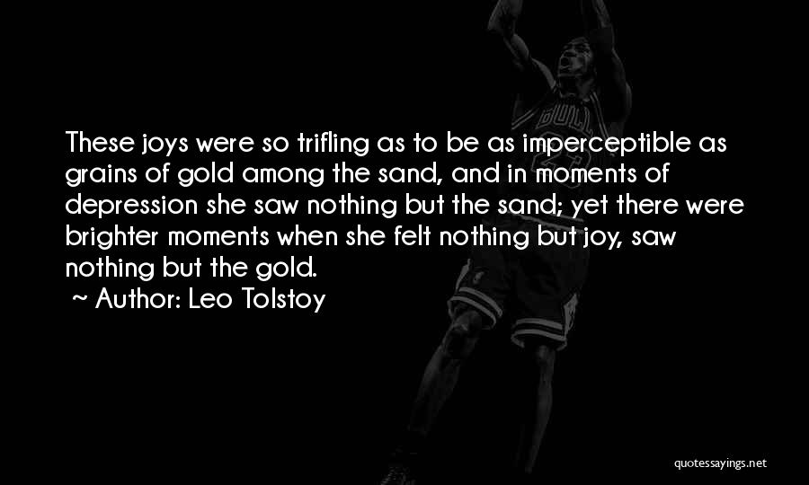 Leo Tolstoy Quotes: These Joys Were So Trifling As To Be As Imperceptible As Grains Of Gold Among The Sand, And In Moments