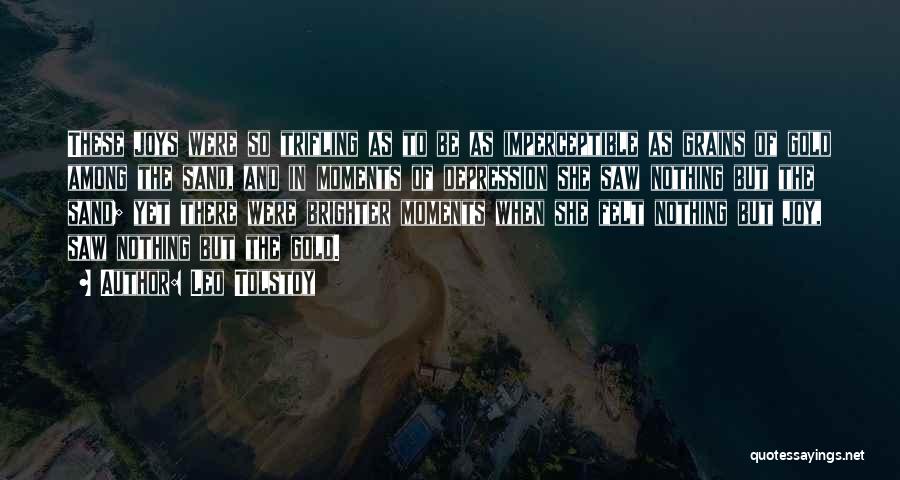 Leo Tolstoy Quotes: These Joys Were So Trifling As To Be As Imperceptible As Grains Of Gold Among The Sand, And In Moments