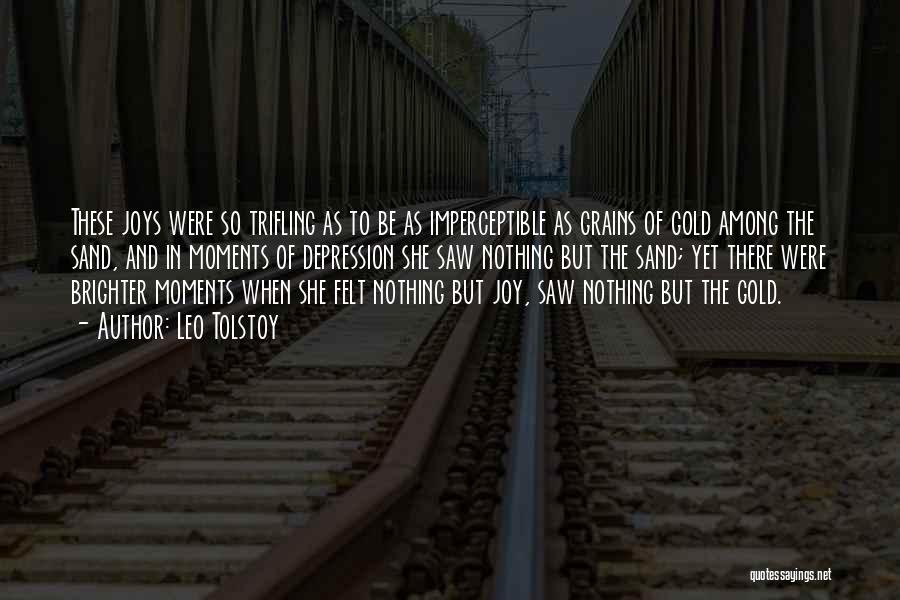 Leo Tolstoy Quotes: These Joys Were So Trifling As To Be As Imperceptible As Grains Of Gold Among The Sand, And In Moments