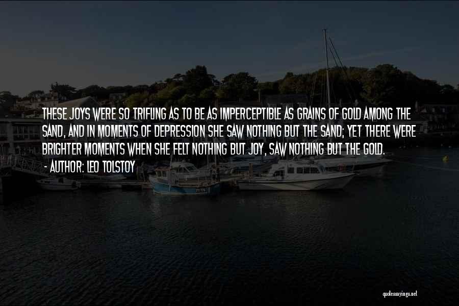 Leo Tolstoy Quotes: These Joys Were So Trifling As To Be As Imperceptible As Grains Of Gold Among The Sand, And In Moments