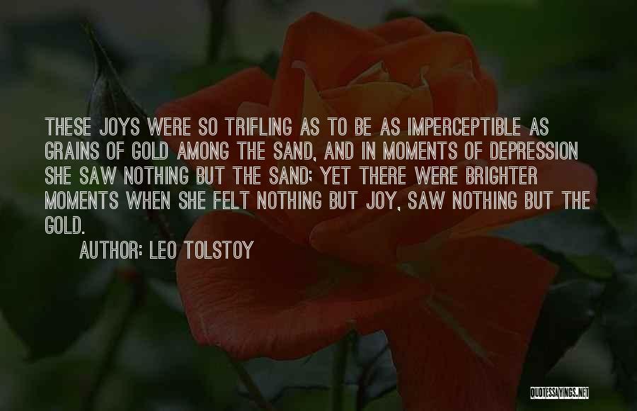 Leo Tolstoy Quotes: These Joys Were So Trifling As To Be As Imperceptible As Grains Of Gold Among The Sand, And In Moments