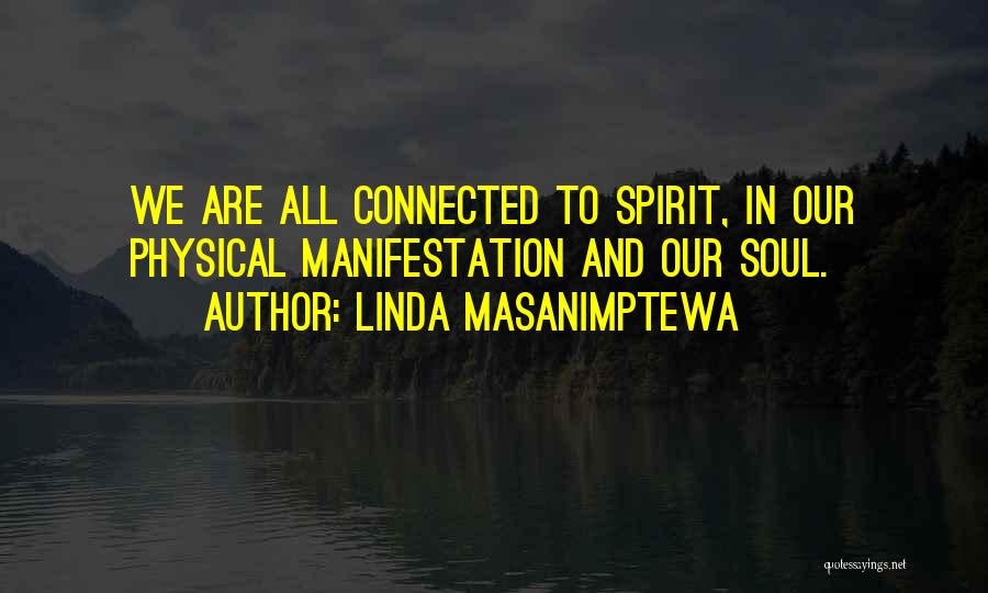Linda Masanimptewa Quotes: We Are All Connected To Spirit, In Our Physical Manifestation And Our Soul.