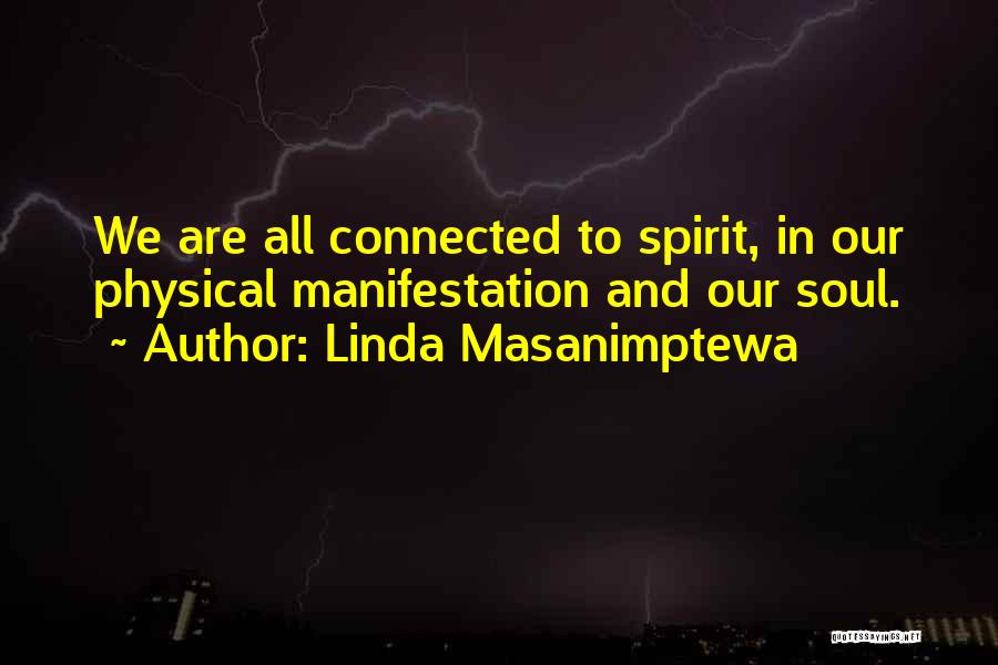 Linda Masanimptewa Quotes: We Are All Connected To Spirit, In Our Physical Manifestation And Our Soul.